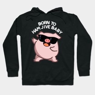 Born To Ham Jive Baby Funny Pig Puns Hoodie